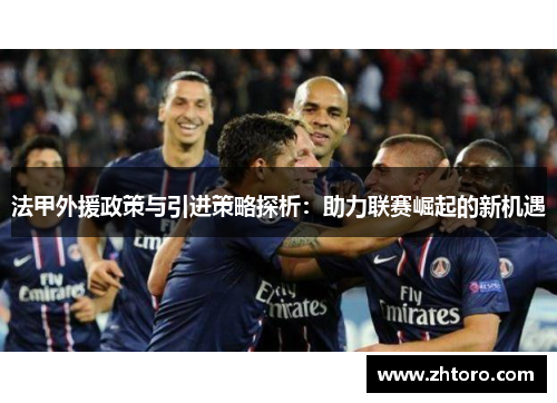 法甲外援政策与引进策略探析：助力联赛崛起的新机遇