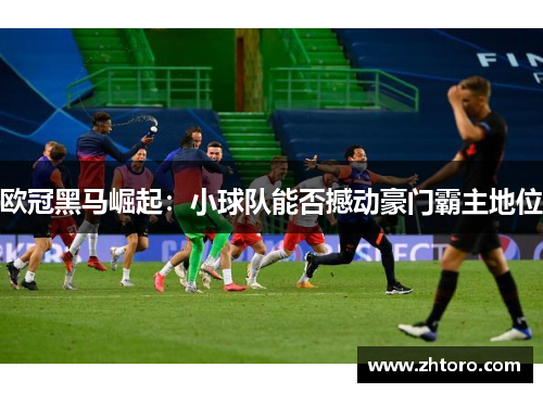欧冠黑马崛起：小球队能否撼动豪门霸主地位