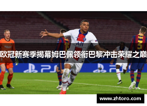 欧冠新赛季揭幕姆巴佩领衔巴黎冲击荣耀之巅