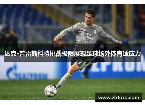 达克·普雷斯科特挑战极限展现足球场外体育适应力