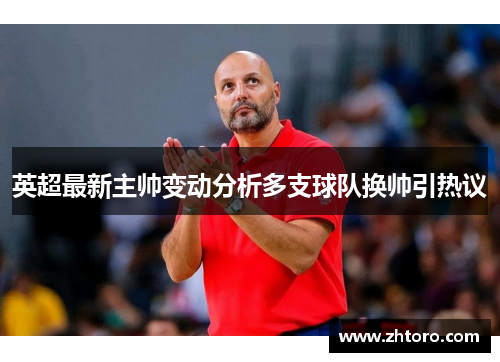 英超最新主帅变动分析多支球队换帅引热议