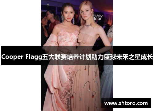 Cooper Flagg五大联赛培养计划助力篮球未来之星成长