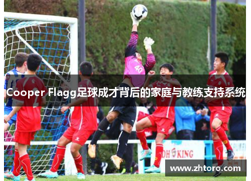 Cooper Flagg足球成才背后的家庭与教练支持系统