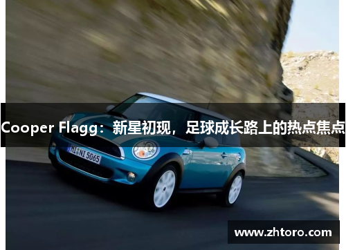 Cooper Flagg：新星初现，足球成长路上的热点焦点
