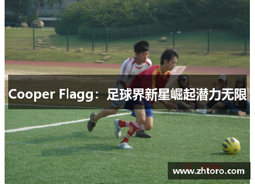 Cooper Flagg：足球界新星崛起潜力无限
